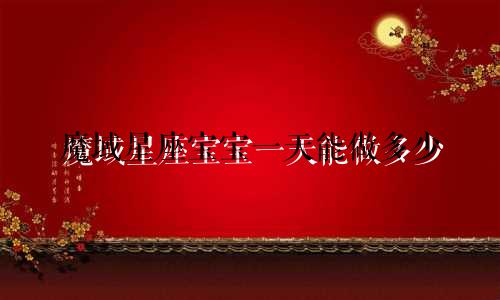 魔域星座宝宝一天能做多少