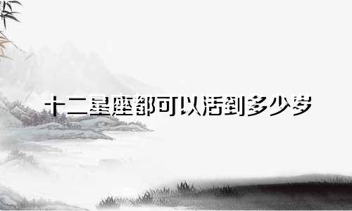 十二星座都可以活到多少岁