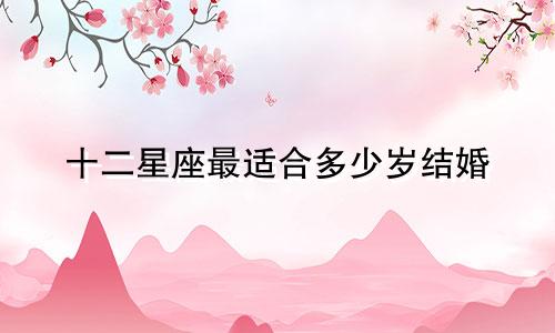 十二星座最适合多少岁结婚