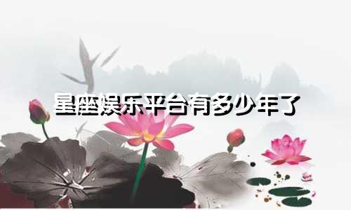 星座娱乐平台有多少年了