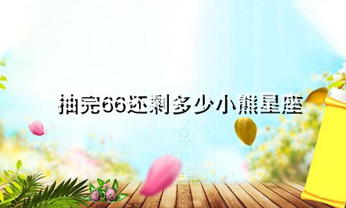 抽完66还剩多少小熊星座