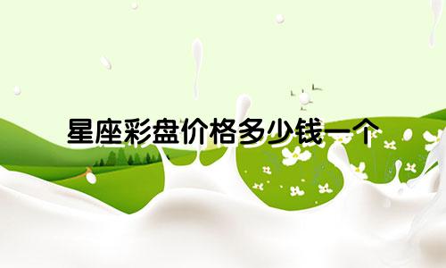 星座彩盘价格多少钱一个