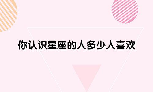 你认识星座的人多少人喜欢