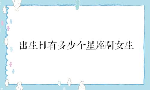 出生日有多少个星座啊女生