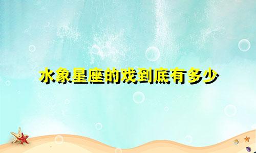 水象星座的戏到底有多少