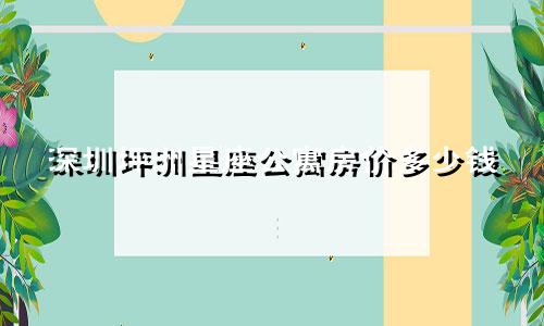 深圳坪洲星座公寓房价多少钱