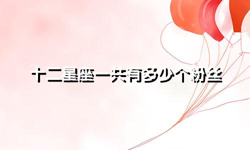 十二星座一共有多少个粉丝