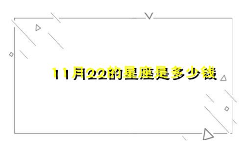 11月22的星座是多少钱