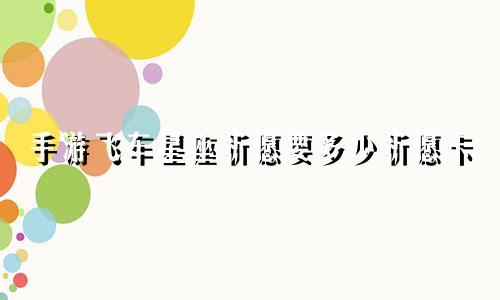 手游飞车星座祈愿要多少祈愿卡