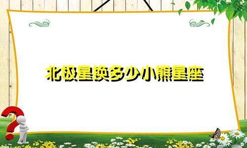 北极星换多少小熊星座