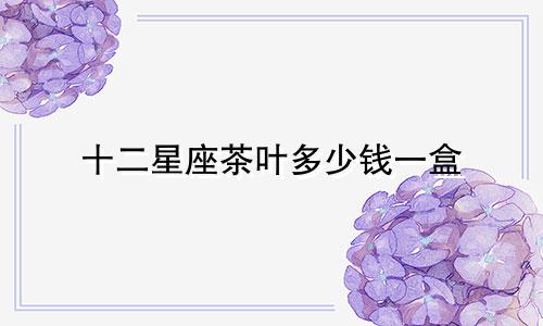 十二星座茶叶多少钱一盒