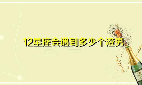 12星座会遇到多少个渣男