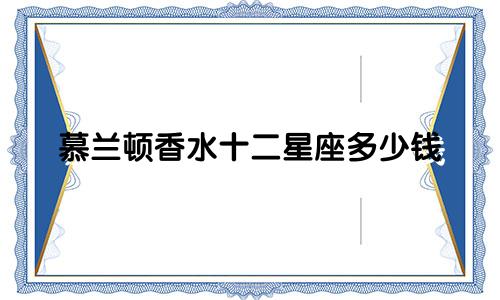 慕兰顿香水十二星座多少钱