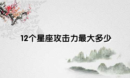 12个星座攻击力最大多少