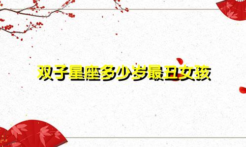 双子星座多少岁最丑女孩