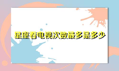 星座看电视次数最多是多少