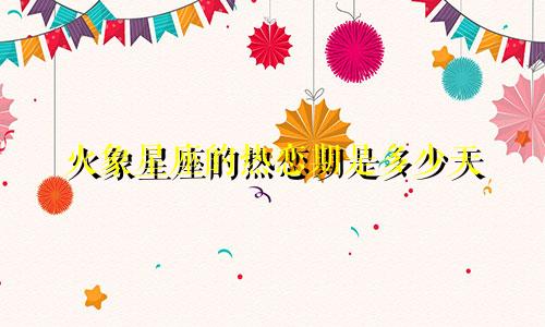 火象星座的热恋期是多少天