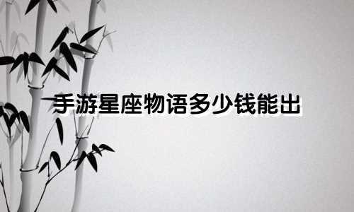 手游星座物语多少钱能出