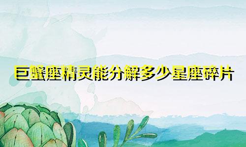 巨蟹座精灵能分解多少星座碎片