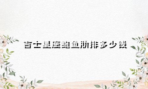 吉士星座鲍鱼肋排多少钱