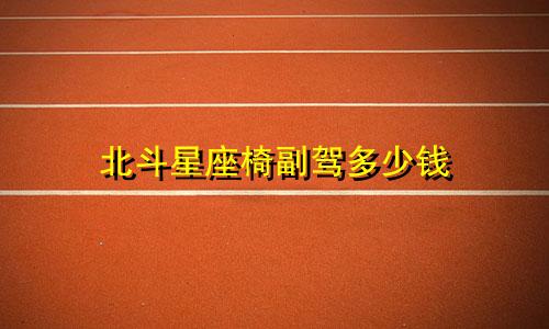 北斗星座椅副驾多少钱