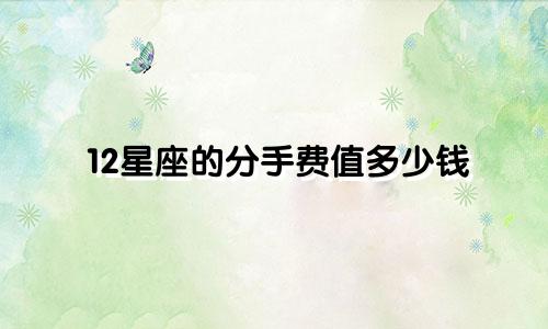 12星座的分手费值多少钱