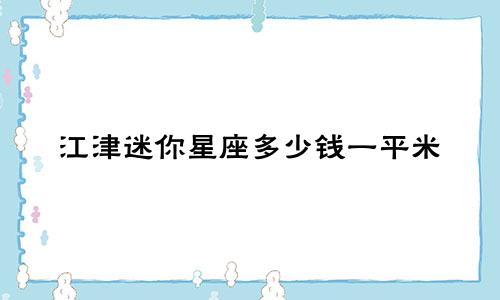 江津迷你星座多少钱一平米