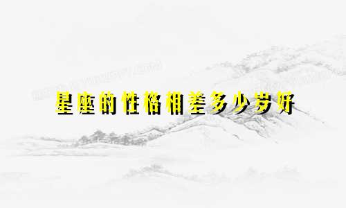 星座的性格相差多少岁好