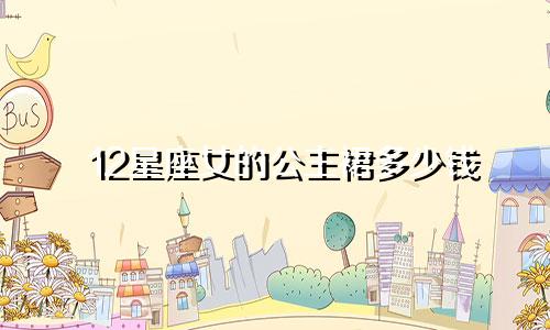 12星座女的公主裙多少钱