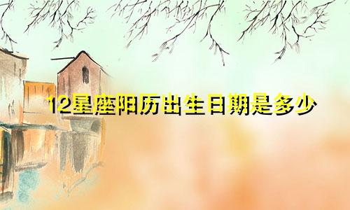 12星座阳历出生日期是多少