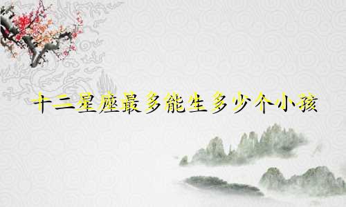 十二星座最多能生多少个小孩