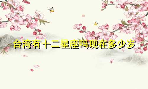 台湾有十二星座吗现在多少岁