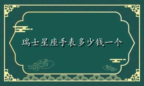 瑞士星座手表多少钱一个