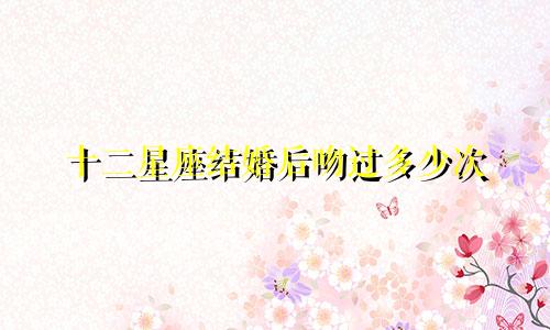 十二星座结婚后吻过多少次