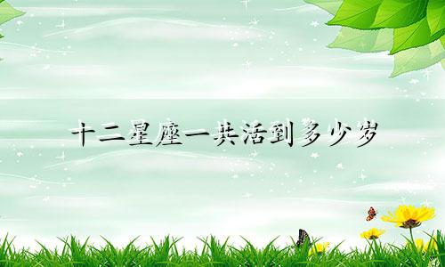 十二星座一共活到多少岁