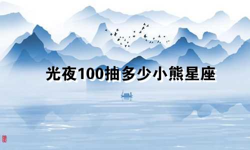 光夜100抽多少小熊星座