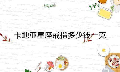 卡地亚星座戒指多少钱一克