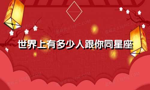 世界上有多少人跟你同星座