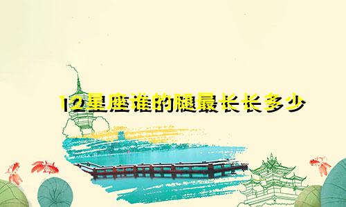 12星座谁的腿最长长多少