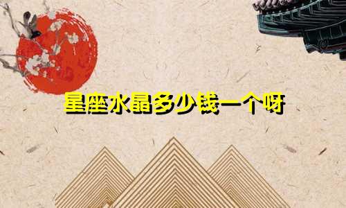 星座水晶多少钱一个呀