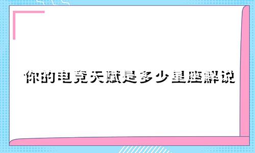 你的电竞天赋是多少星座解说