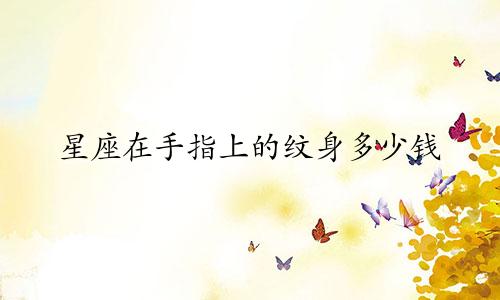 星座在手指上的纹身多少钱