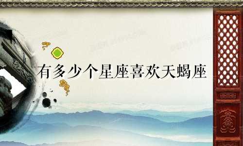 有多少个星座喜欢天蝎座