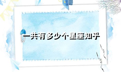 一共有多少个星座知乎