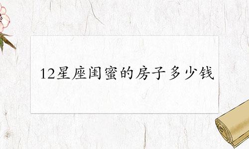 12星座闺蜜的房子多少钱