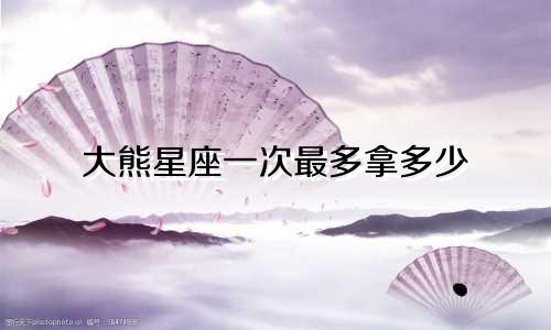 大熊星座一次最多拿多少
