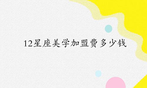 12星座美学加盟费多少钱