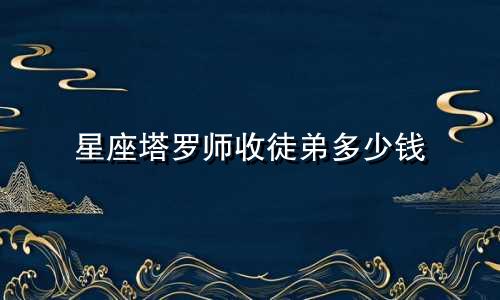 星座塔罗师收徒弟多少钱