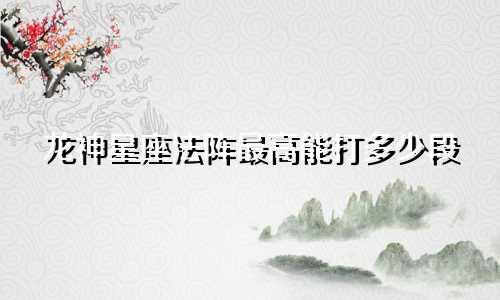 龙神星座法阵最高能打多少段