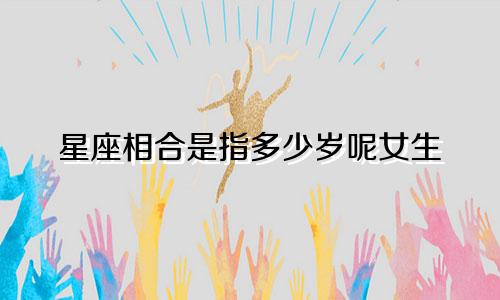 星座相合是指多少岁呢女生